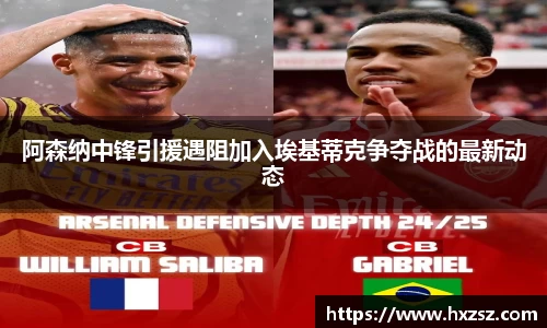 阿森纳中锋引援遇阻加入埃基蒂克争夺战的最新动态