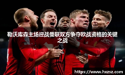 勒沃库森主场迎战曼联双方争夺欧战资格的关键之战