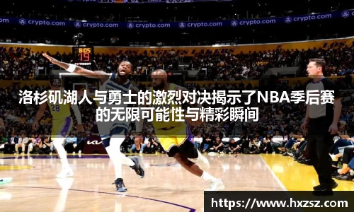 洛杉矶湖人与勇士的激烈对决揭示了NBA季后赛的无限可能性与精彩瞬间